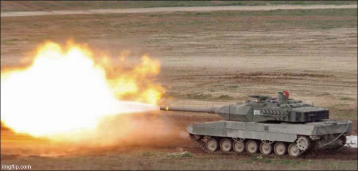Leopard 2 tank fire firing | image tagged in leopard 2 tank fire firing | made w/ Imgflip meme maker