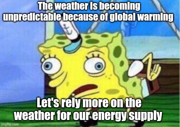 Mocking Spongebob Meme | The weather is becoming unpredictable because of global warming; Let's rely more on the weather for our energy supply | image tagged in memes,mocking spongebob | made w/ Imgflip meme maker
