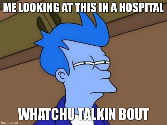Futurama Fry Meme | ME LOOKING AT THIS IN A HOSPITAL WHATCHU TALKIN BOUT | image tagged in memes,futurama fry | made w/ Imgflip meme maker