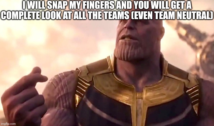 thanos snap | I WILL SNAP MY FINGERS AND YOU WILL GET A COMPLETE LOOK AT ALL THE TEAMS (EVEN TEAM NEUTRAL) | image tagged in thanos snap | made w/ Imgflip meme maker