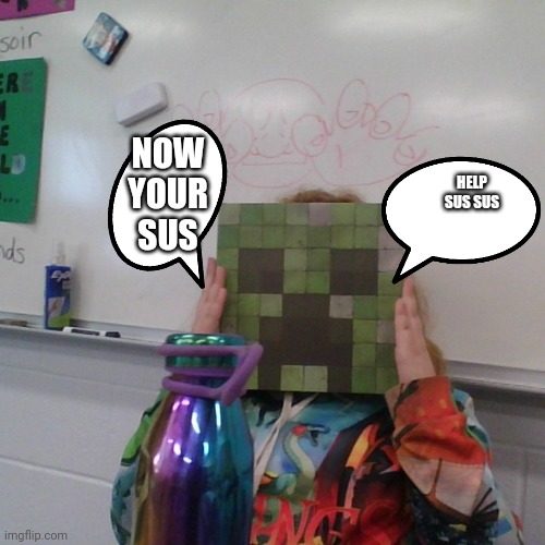 creeper girl haunted by sus | NOW YOUR SUS; HELP SUS SUS | image tagged in creeper girl haunted by sus | made w/ Imgflip meme maker