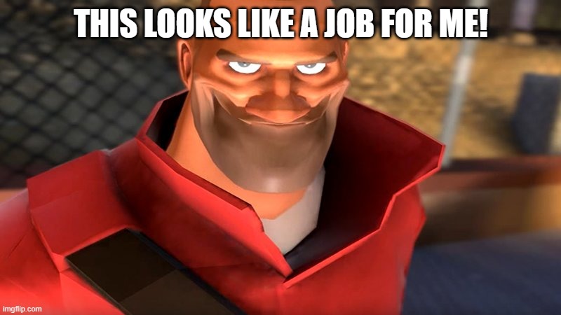 TF2 Soldier Smiling | THIS LOOKS LIKE A JOB FOR ME! | image tagged in tf2 soldier smiling | made w/ Imgflip meme maker