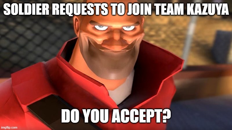 (Mod Note: Yes, we have 2 free spots. 1 is left now) | SOLDIER REQUESTS TO JOIN TEAM KAZUYA; DO YOU ACCEPT? | image tagged in tf2 soldier smiling | made w/ Imgflip meme maker