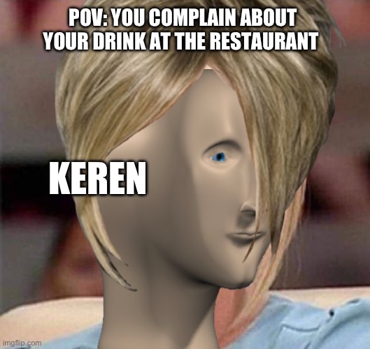 Karen, the manager will see you now | POV: YOU COMPLAIN ABOUT YOUR DRINK AT THE RESTAURANT; KEREN | image tagged in karen the manager will see you now | made w/ Imgflip meme maker