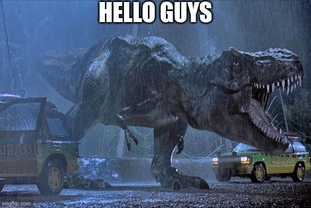 Hello | HELLO GUYS | image tagged in jurassic park t rex | made w/ Imgflip meme maker