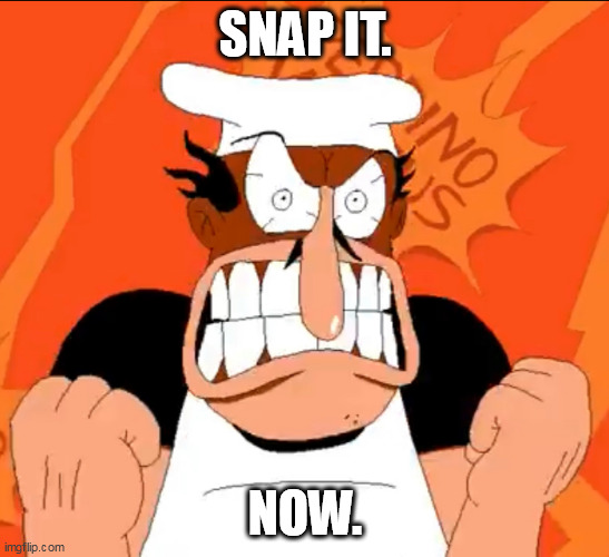 Peppino angry stare | SNAP IT. NOW. | image tagged in peppino angry stare | made w/ Imgflip meme maker