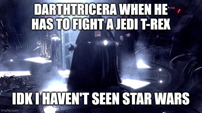 I have actually seen it. I think I'm late to the trend though | DARTHTRICERA WHEN HE HAS TO FIGHT A JEDI T-REX; IDK I HAVEN'T SEEN STAR WARS | image tagged in darth vader no | made w/ Imgflip meme maker