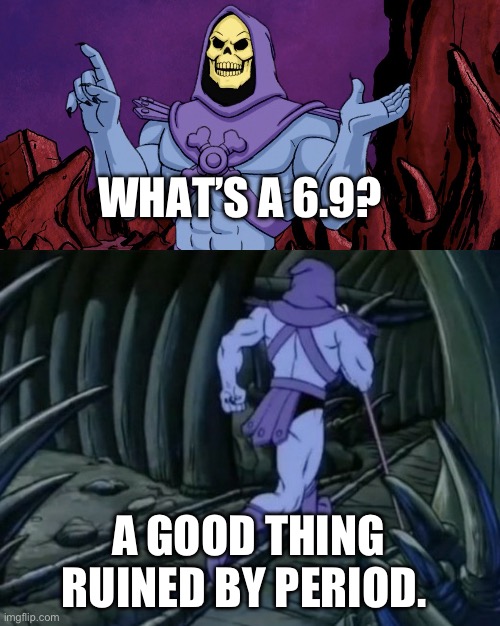 Skeletor until we meet again | WHAT’S A 6.9? A GOOD THING RUINED BY PERIOD. | image tagged in skeletor until we meet again | made w/ Imgflip meme maker