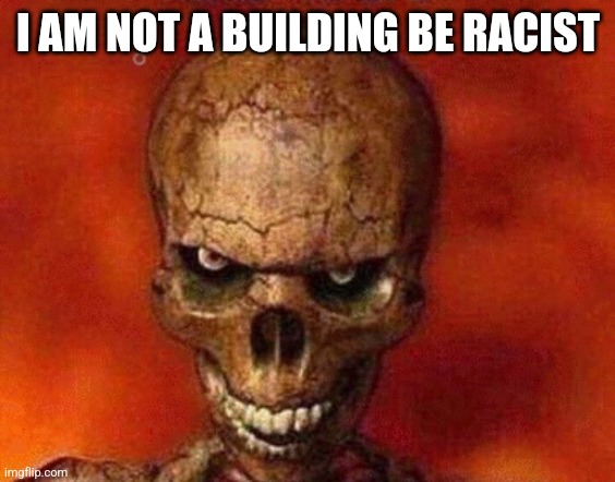 /j | I AM NOT A BUILDING BE RACIST | image tagged in sketelon | made w/ Imgflip meme maker