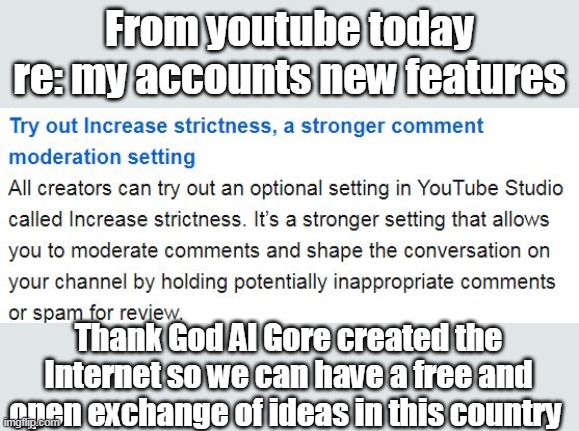 Al must be cumming in his pants | From youtube today re: my accounts new features; Thank God Al Gore created the Internet so we can have a free and open exchange of ideas in this country | image tagged in youtube censonship | made w/ Imgflip meme maker