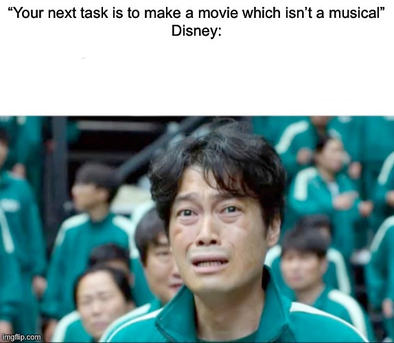 Yes, I know there are some which aren’t musicals | “Your next task is to make a movie which isn’t a musical”
Disney: | image tagged in your next task is to-,memes,funny,disney | made w/ Imgflip meme maker