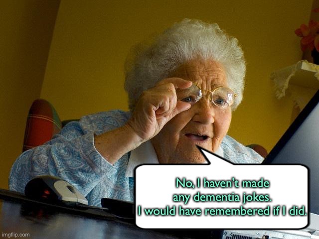 I would remember | No, I haven't made any dementia jokes.
I would have remembered if I did. | image tagged in memes,grandma finds the internet,dementia jokes,would remember,fun | made w/ Imgflip meme maker