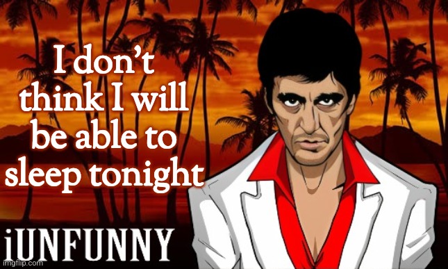 iUnFunny's Scarface template | I don't think I will be able to sleep tonight | image tagged in iunfunny's scarface template | made w/ Imgflip meme maker