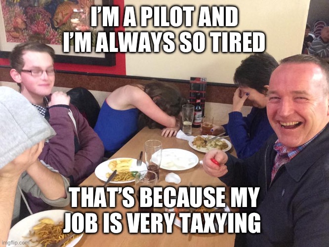 Dad Joke Meme | I’M A PILOT AND I’M ALWAYS SO TIRED; THAT’S BECAUSE MY JOB IS VERY TAXYING | image tagged in dad joke meme | made w/ Imgflip meme maker