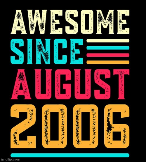 Awesome since August 2006 | image tagged in happy birthday to me,awesome since 2006,today's my birthday,17 years old,gen z,true 2000s kid | made w/ Imgflip meme maker