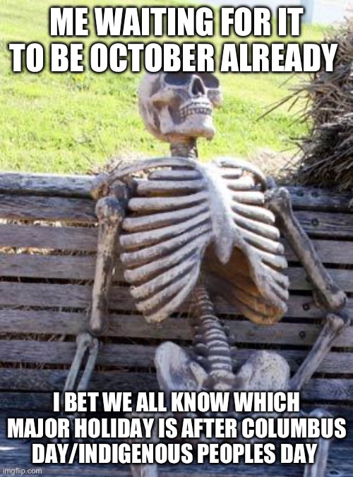 Waiting Skeleton | ME WAITING FOR IT TO BE OCTOBER ALREADY; I BET WE ALL KNOW WHICH MAJOR HOLIDAY IS AFTER COLUMBUS DAY/INDIGENOUS PEOPLES DAY | image tagged in memes,waiting skeleton | made w/ Imgflip meme maker