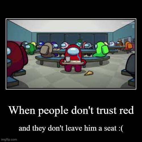 When people don't trust red | and they don't leave him a seat :( | image tagged in sad but true,when your sad you understand the lyrics | made w/ Imgflip demotivational maker
