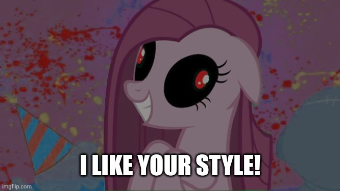 NIghtmare Pinkie Pie | I LIKE YOUR STYLE! | image tagged in nightmare pinkie pie | made w/ Imgflip meme maker