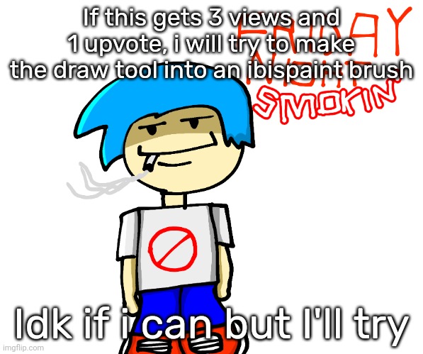 Friday night smokin' | If this gets 3 views and 1 upvote, i will try to make the draw tool into an ibispaint brush; Idk if i can but I'll try | image tagged in friday night smokin' | made w/ Imgflip meme maker