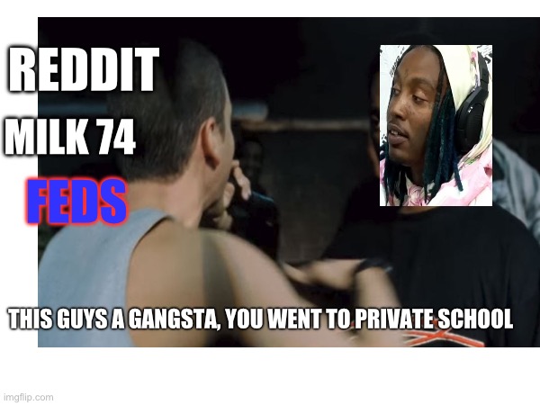 REDDIT; MILK 74; FEDS; THIS GUYS A GANGSTA, YOU WENT TO PRIVATE SCHOOL | made w/ Imgflip meme maker