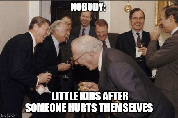 they think its so honking funny | NOBODY:; LITTLE KIDS AFTER SOMEONE HURTS THEMSELVES | image tagged in memes,laughing men in suits | made w/ Imgflip meme maker