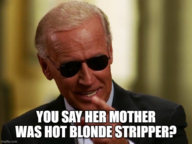 Cool Joe Biden | YOU SAY HER MOTHER WAS HOT BLONDE STRIPPER? | image tagged in cool joe biden | made w/ Imgflip meme maker