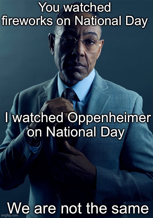 Todays National Day in my country but I spend it during something better | You watched fireworks on National Day; I watched Oppenheimer on National Day; We are not the same | image tagged in gus fring we are not the same | made w/ Imgflip meme maker