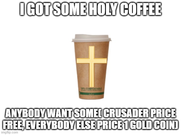 Holy coffee for sale | I GOT SOME HOLY COFFEE; ANYBODY WANT SOME( CRUSADER PRICE FREE, EVERYBODY ELSE PRICE 1 GOLD COIN) | image tagged in crusader | made w/ Imgflip meme maker