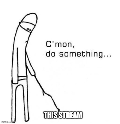 this stream is dead, last post was over like a month | THIS STREAM | image tagged in cmon do something | made w/ Imgflip meme maker