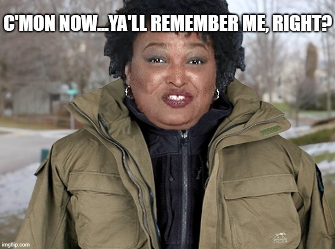 Stacey Abrams asking once again | C'MON NOW...YA'LL REMEMBER ME, RIGHT? | image tagged in stacey abrams asking once again | made w/ Imgflip meme maker