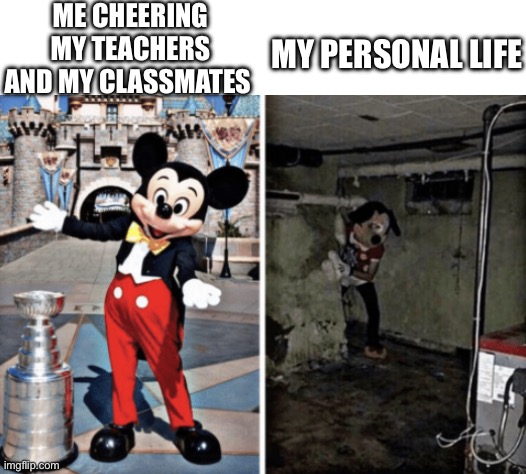 Basically true fact | ME CHEERING MY TEACHERS AND MY CLASSMATES; MY PERSONAL LIFE | image tagged in basement mickey mouse | made w/ Imgflip meme maker