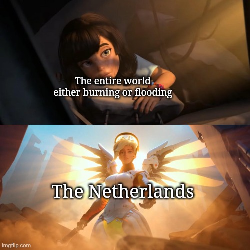 Godamnit | The entire world either burning or flooding; The Netherlands | image tagged in overwatch mercy meme | made w/ Imgflip meme maker