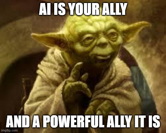 yoda | AI IS YOUR ALLY; AND A POWERFUL ALLY IT IS | image tagged in yoda | made w/ Imgflip meme maker