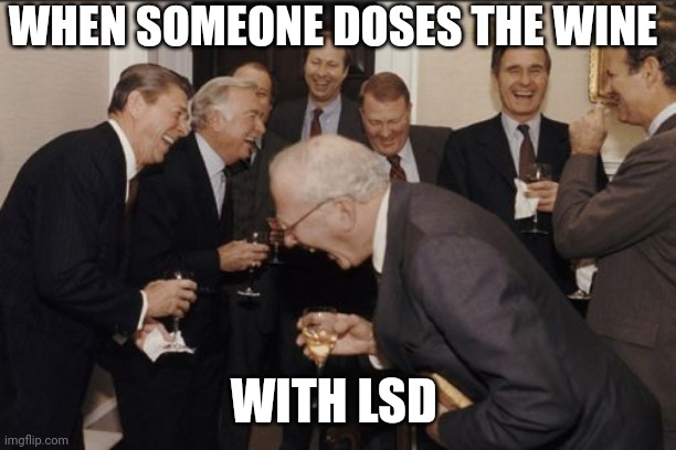 Laughing Men In Suits | WHEN SOMEONE DOSES THE WINE; WITH LSD | image tagged in memes,laughing men in suits | made w/ Imgflip meme maker