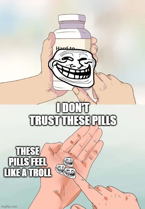 Hard To Swallow Pills | I DON'T TRUST THESE PILLS; THESE PILLS FEEL LIKE A TROLL | image tagged in memes,hard to swallow pills | made w/ Imgflip meme maker