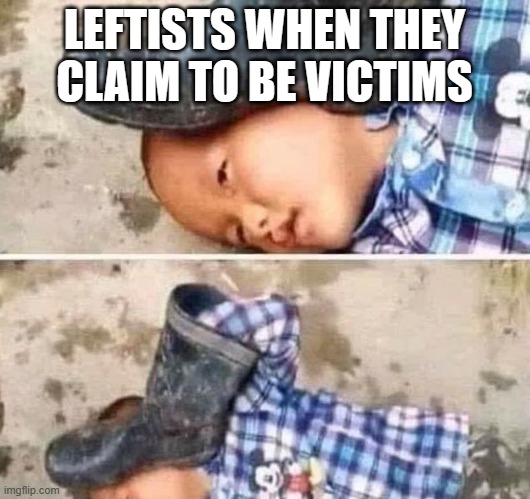 Boot On Head Kid | LEFTISTS WHEN THEY CLAIM TO BE VICTIMS | image tagged in boot on head kid | made w/ Imgflip meme maker
