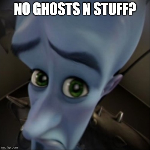 every time... | NO GHOSTS N STUFF? | image tagged in megamind peeking | made w/ Imgflip meme maker