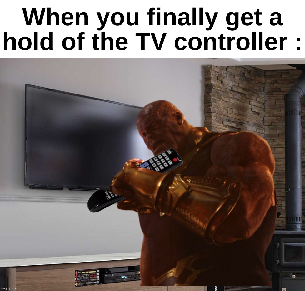 Fr | When you finally get a hold of the TV controller : | image tagged in memes,funny,relatable,tv,controller,front page plz | made w/ Imgflip meme maker