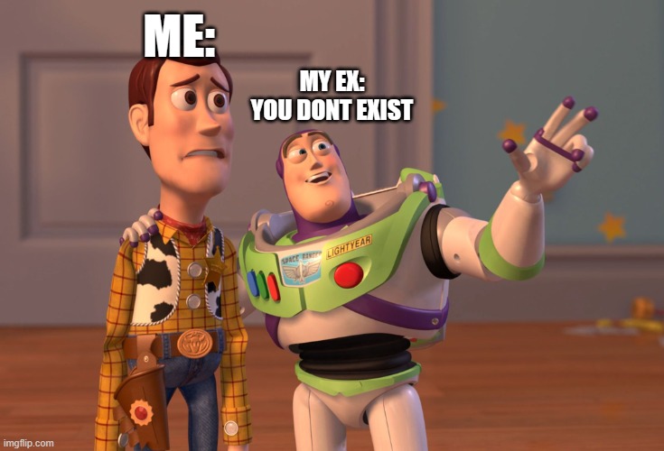 X, X Everywhere Meme | ME:; MY EX: YOU DONT EXIST | image tagged in memes,x x everywhere | made w/ Imgflip meme maker