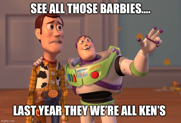 Trans Barbie | SEE ALL THOSE BARBIES…. LAST YEAR THEY WE’RE ALL KEN’S | image tagged in barbie | made w/ Imgflip meme maker