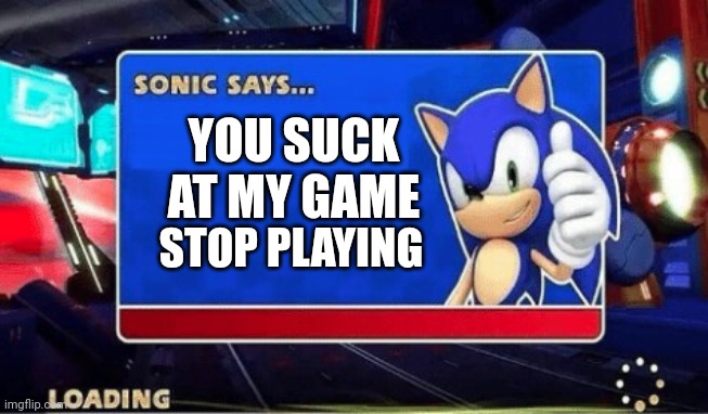 Sonic Says | YOU SUCK AT MY GAME; STOP PLAYING | image tagged in sonic says | made w/ Imgflip meme maker