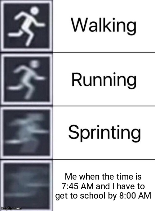School memes | Me when the time is 7:45 AM and I have to get to school by 8:00 AM | image tagged in walking running sprinting,memes,funny,school | made w/ Imgflip meme maker