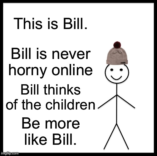 Be Like Bill Meme | This is Bill. Bill is never horny online; Bill thinks of the children; Be more like Bill. | image tagged in memes,be like bill | made w/ Imgflip meme maker