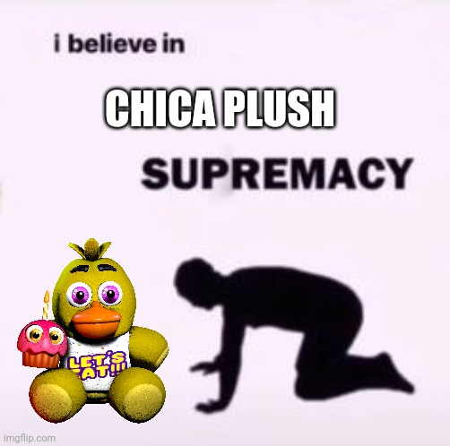 All hail Chica plush | CHICA PLUSH | image tagged in i believe in supremacy | made w/ Imgflip meme maker