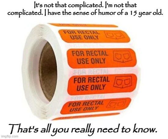 Rectal Humor | It's not that complicated. I'm not that complicated. I have the sense of humor of a 15 year old. That's all you really need to know. | image tagged in rectal use only | made w/ Imgflip meme maker