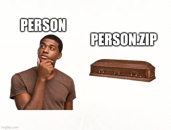 That means im a really good person to person.zip tranformer. | PERSON; PERSON.ZIP | image tagged in ehite,why are you reading the tags,dark humor,dark humour | made w/ Imgflip meme maker