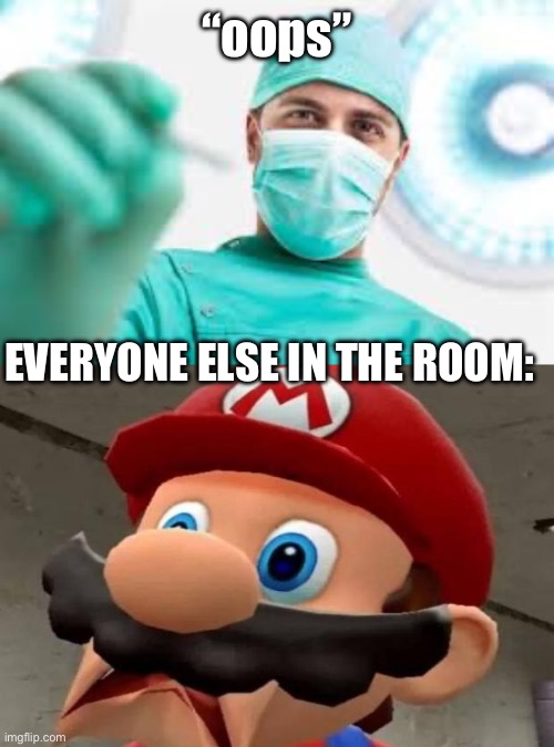 Surgeons when they say oops | “oops”; EVERYONE ELSE IN THE ROOM: | image tagged in surgeon,mario wtf,fresh memes | made w/ Imgflip meme maker