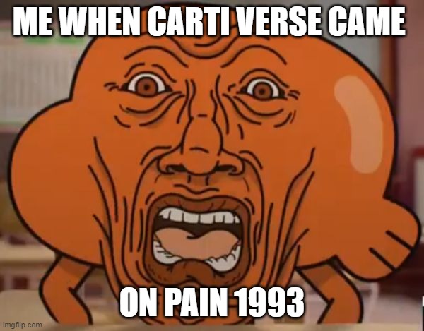 Pain 1993 is so bad!! We waited for this | ME WHEN CARTI VERSE CAME; ON PAIN 1993 | image tagged in gumball darwin upset | made w/ Imgflip meme maker