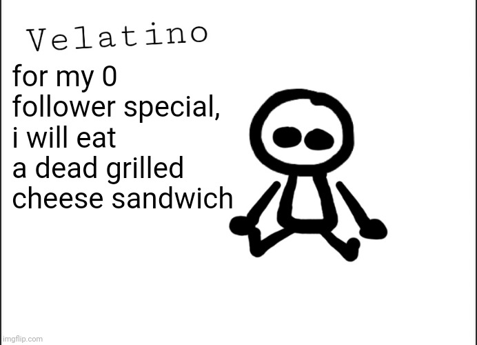 Velatino Template | for my 0 follower special,
i will eat a dead grilled cheese sandwich | image tagged in velatino template | made w/ Imgflip meme maker