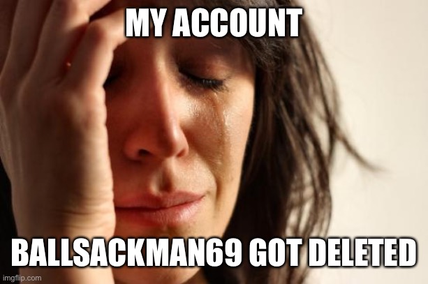 Rip to BallsackMan69, bring him back | MY ACCOUNT; BALLSACKMAN69 GOT DELETED | image tagged in memes,first world problems,ballsackman69,rip,msmg,autism | made w/ Imgflip meme maker